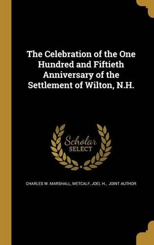 The Celebration of the One Hundred and Fiftieth Anniversary of the Settlement of Wilton, N.H.
