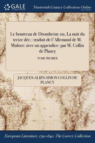 Le Bourreau de Drontheim: Ou, La Nuit Du Treize Dec.: Traduit de L'Allemand de M. Mulner: Avec Un Appendice: Par M. Collin de Plancy; Tome Premier