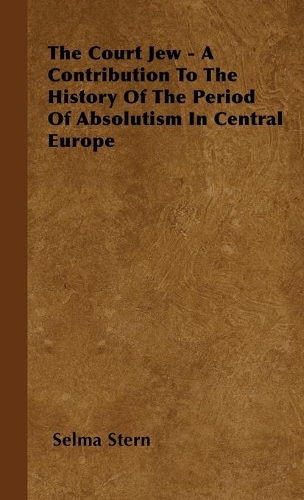 The Court Jew - A Contribution To The History Of The Period Of Absolutism In Central Europe