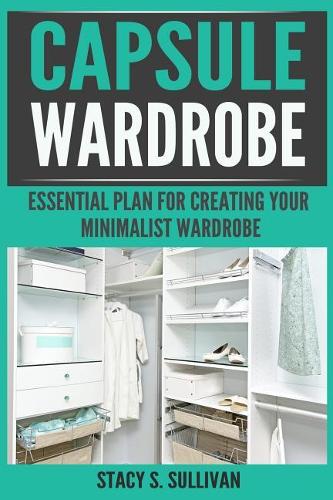 Capsule Wardrobe: Essential Plan for Creating Your Minimalist Wardrobe (Dream Wardrobe, Mindful Living, Simple Elegance)
