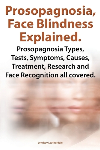 Prosopognosia, Face Blindness Explained. Prosopognosia Types, Tests, Symptoms, Causes, Treatment, Research and Face Recognition all covered.: (English)