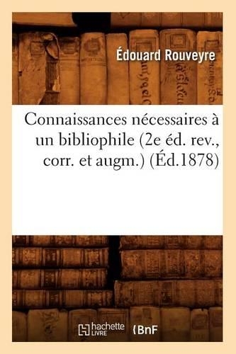 Connaissances Nécessaires À Un Bibliophile (2e Éd. Rev., Corr. Et Augm.) (Éd.1878): (Generalites)