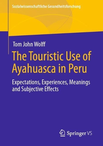 The Touristic Use of Ayahuasca in Peru: Expectations, Experiences, Meanings and Subjective Effects(Sozialwissenschaftliche Gesundheitsforschung)