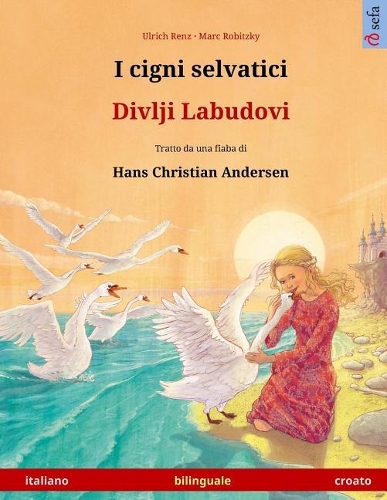 I Cigni Selvatici - Divlji Labudovi. Libro Per Bambini Bilingue Tratto Da Una Fiaba Di Hans Christian Andersen (Italiano - Croato)