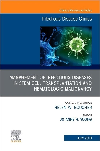 Management of Infectious Diseases in Stem Cell Transplantation and Hematologic Malignancy, An Issue of Infectious Disease Clinics of North America: Volume 33-2(Volume 33-2 The Clinics: Internal Medicine)