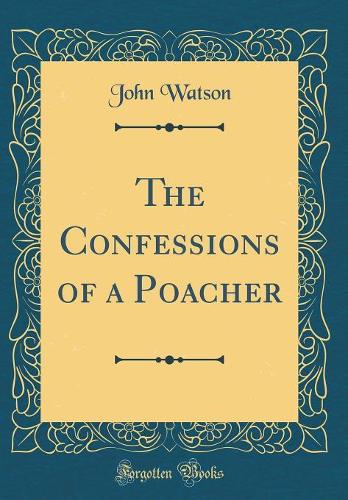 The Confessions of a Poacher (Classic Reprint)