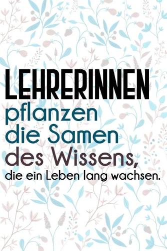 Lehrerinnen pflanzen die Samen des Wissens, die ein Leben lang wachsen.: Liniertes DinA 5 Notizbuch für Lehrerinnen und Lehrer Notizheft für Pädagogen