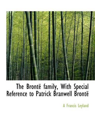The Bronte Family, with Special Reference to Patrick Branwell Bronte