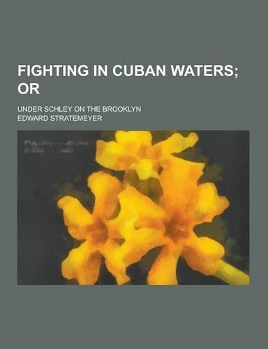 Fighting in Cuban Waters; Under Schley on the Brooklyn