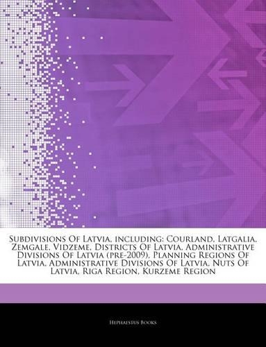 Articles on Subdivisions of Latvia, Including: Courland, Latgalia, Zemgale, Vidzeme, Districts of Latvia, Administrative Divisions of Latvia (Pre-2009), Planning Regions of Latvia, Administrative(English)