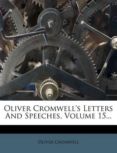 Oliver Cromwell's Letters and Speeches, Volume 15...