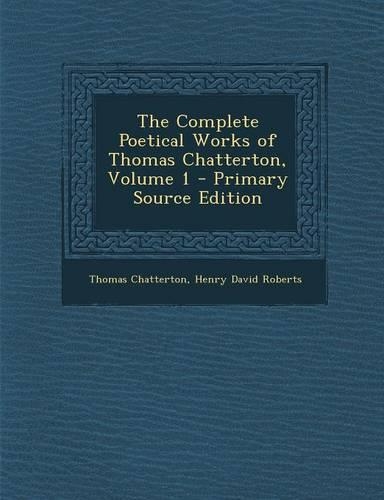 The Complete Poetical Works of Thomas Chatterton, Volume 1