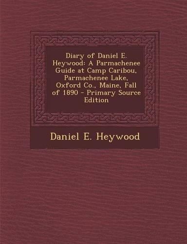Diary of Daniel E. Heywood: A Parmachenee Guide at Camp Caribou, Parmachenee Lake, Oxford Co., Maine, Fall of 1890 - Primary Source Edition(English)