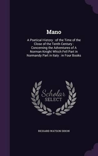 Mano: A Poetical History: of the Time of the Close of the Tenth Century: Concerning the Adventures of A Norman Knight Which Fell Part in Normandy Part in (English)