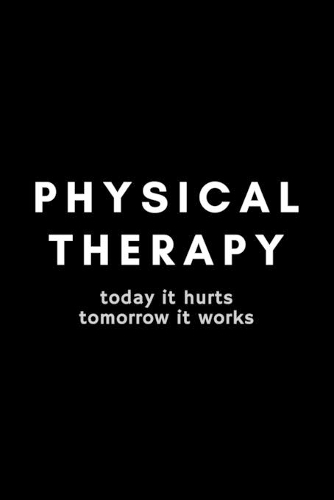 Physical Therapy Today It Hurts Tomorrow It Works
