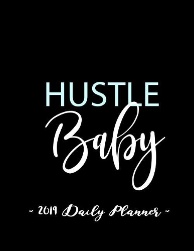 2019 Daily Planner - Hustle Baby: 8.5 X 11, 12 Month Success Planner, 2019 Calendar, Daily, Weekly and Monthly Personal Planner, Goal Setting Journal, Increase Productivity, 150 Page
