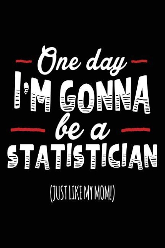 One Day I'm Gonna Be A Statistician (Just Like My Mom!): Blank Lined Notebook Journal