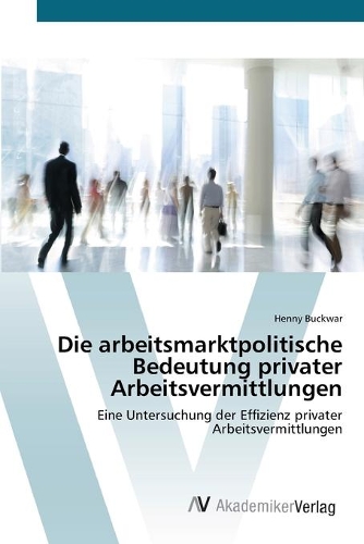 Die arbeitsmarktpolitische Bedeutung privater Arbeitsvermittlungen