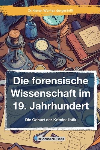 Die forensische Wissenschaft im 19. Jahrhundert: Die Geburt der Forensik(Books4niubees)