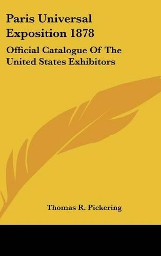 Paris Universal Exposition 1878: Official Catalogue Of The United States Exhibitors(English)