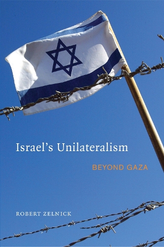 Israel's Unilateralism: Beyond Gaza(Hoover Institution Press Publication)