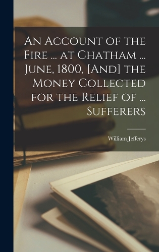 An Account of the Fire ... at Chatham ... June, 1800, [And] the Money Collected for the Relief of ... Sufferers