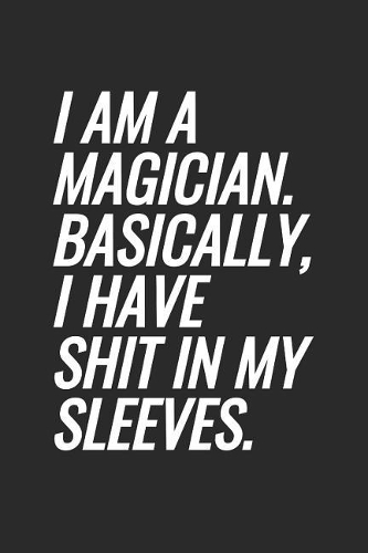 I Am A Magician. Basically, I Have Shit In My Sleeves