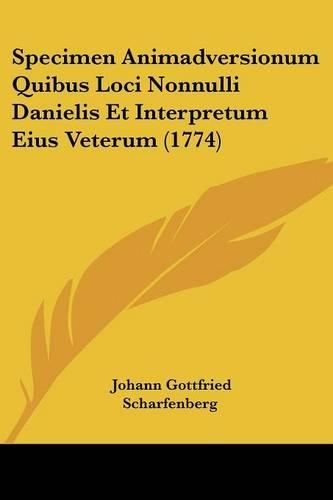 Specimen Animadversionum Quibus Loci Nonnulli Danielis Et Interpretum Eius Veterum (1774): (Latin)