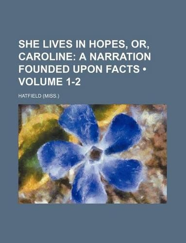 She Lives in Hopes, Or, Caroline (Volume 1-2); A Narration Founded Upon Facts