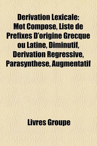 Derivation Lexicale: Mot Compose, Liste de Prefixes D'Origine Grecque Ou Latine, Diminutif, Derivation Regressive, Parasynthese, Augmentatif(French)
