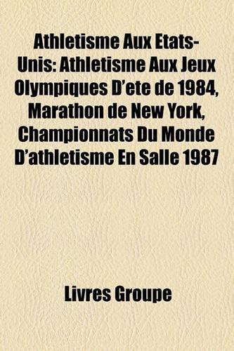 Athletisme Aux Etats-Unis: Athletisme Aux Jeux Olympiques D'Ete de 1984, Marathon de New York, Championnats Du Monde D'Athletisme En Salle 1987(French)
