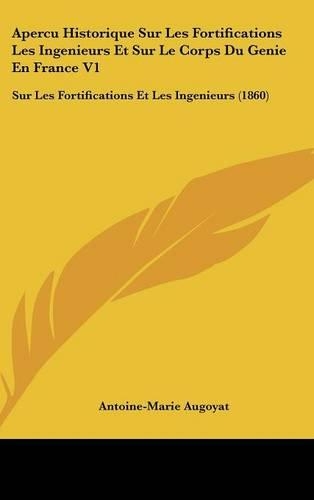 Apercu Historique Sur Les Fortifications Les Ingenieurs Et Sur Le Corps Du Genie En France V1: Sur Les Fortifications Et Les Ingenieurs (1860)(French)
