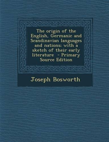 The Origin of the English, Germanic and Scandinavian Languages and Nations; With a Sketch of Their Early Literature: (English)