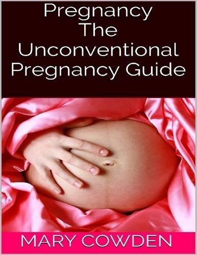 Pregnancy: The Unconventional Pregnancy Guide