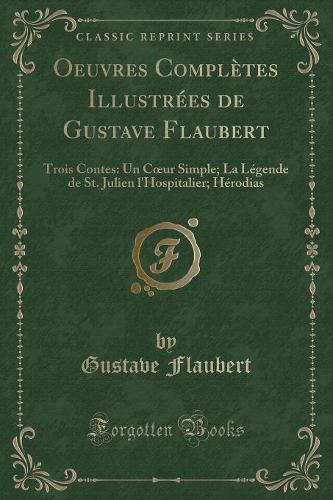 Oeuvres Complètes Illustrées de Gustave Flaubert: Trois Contes: Un Coeur Simple; La Légende de St. Julien l'Hospitalier; Hérodias (Classic Reprint)(French)