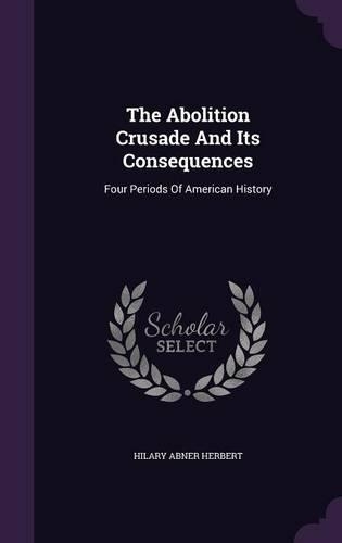 Abolition Crusade And Its Consequences: Four Periods Of American History(English)