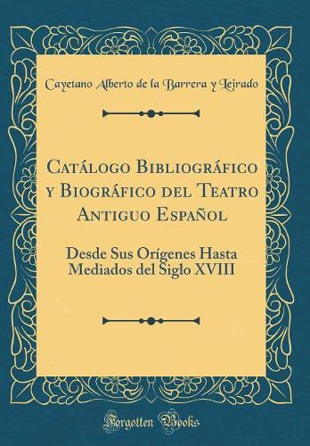 Catálogo Bibliográfico Y Biográfico del Teatro Antiguo Español: Desde Sus Orígenes Hasta Mediados del Siglo XVIII (Classic Reprint)