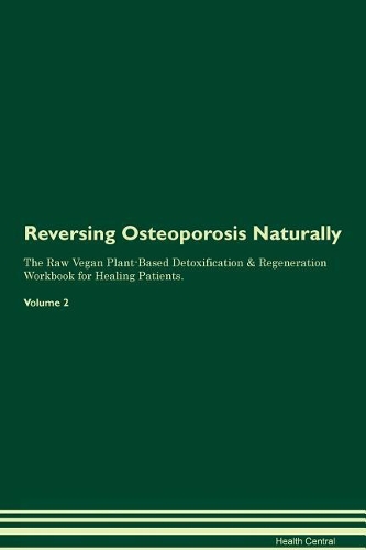 Reversing Osteoporosis Naturally The Raw Vegan Plant-Based Detoxification & Regeneration Workbook for Healing Patients. Volume 2