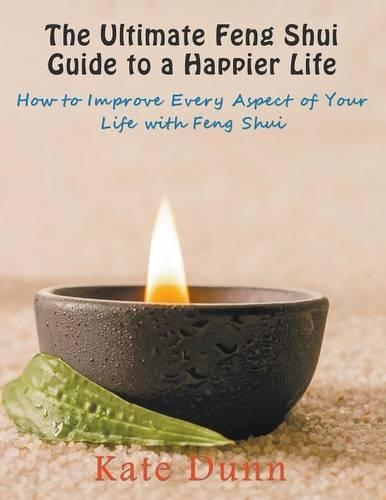 Ultimate Feng Shui Guide to a Happier Life: How to Improve Every Aspect of Your Life with Feng Shui