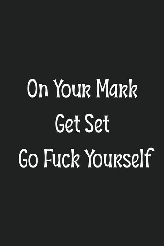 On Your Mark Get Set Go Fuck Yourself
