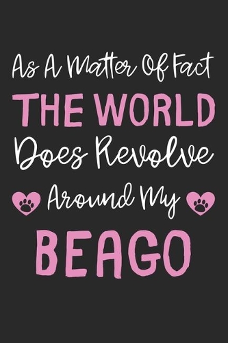 As A Matter Of Fact The World Does Revolve Around My Beago