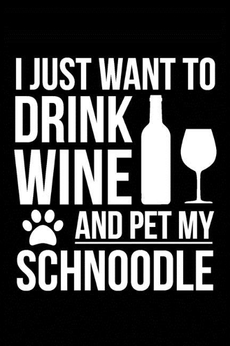 I just want to drink wine and pet my Schnoodle dog mom dog dad Wine lover Journal Notebook: An ideal journal for the Schnoodle dog owner who loves their dog and also loves wine
