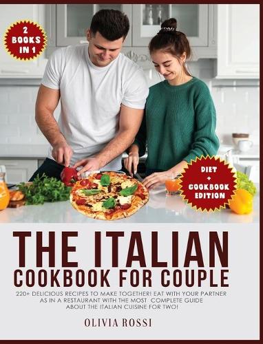 Italian Diet for Couple Cookbook: 220+ Delicious Recipes to make together! Eat with your Partner as in a Restaurant with the most complete guide about the Italian Cuisine for two!