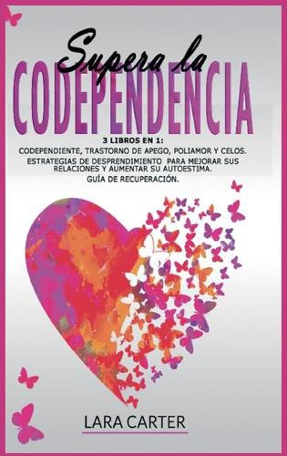 Supera La Codependencia: 3 libros en 1: Codependiente, Trastorno De Apego, Poliamor Y Celos. Estrategias de desprendimiento para mejorar sus relaciones y aumentar su autoest
