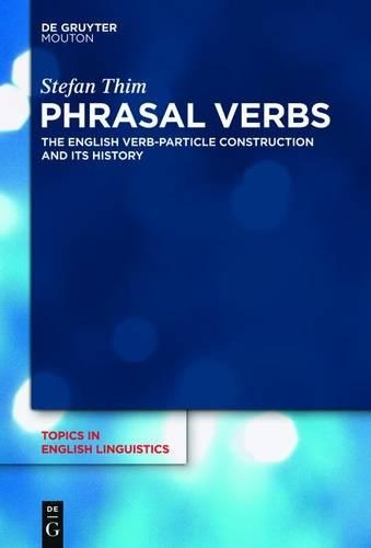 Phrasal Verbs: The English Verb-Particle Construction and its History(78 Topics in English Linguistics [TIEL])