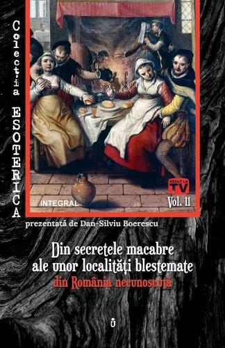 Din secretele macabre ale unor localit&#259;&#539;i blestemate din România necunoscut&#259;: (11 Esoterica)