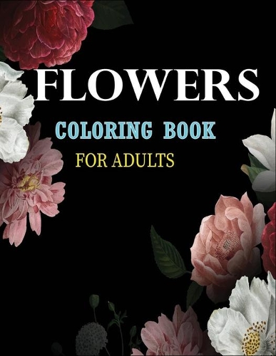 Flowers Coloring Book for Adults: An Adult Coloring Book Featuring 45+ Beautiful Flower Designs for Stress Relief and Relaxation with 8.5 by 11 inches