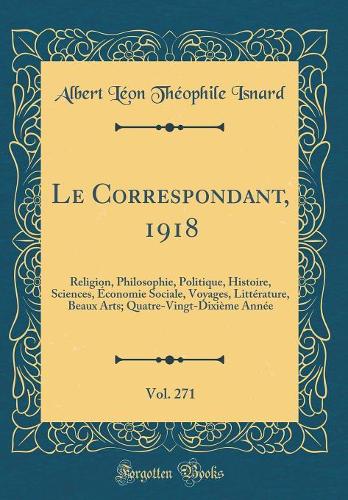 Le Correspondant, 1918, Vol. 271: Religion, Philosophie, Politique, Histoire, Sciences, Économie Sociale, Voyages, Littérature, Beaux Arts; Quatre-Vingt-Dixième Année (Classic Reprint)