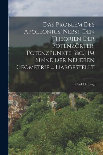 Das Problem Des Apollonius, Nebst Den Theorien Der Potenzörter, Potenzpunkte [&c.] Im Sinne Der Neueren Geometrie ... Dargestellt