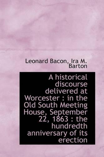 A Historical Discourse Delivered at Worcester: In the Old South Meeting House, September 22, 1863:(English)